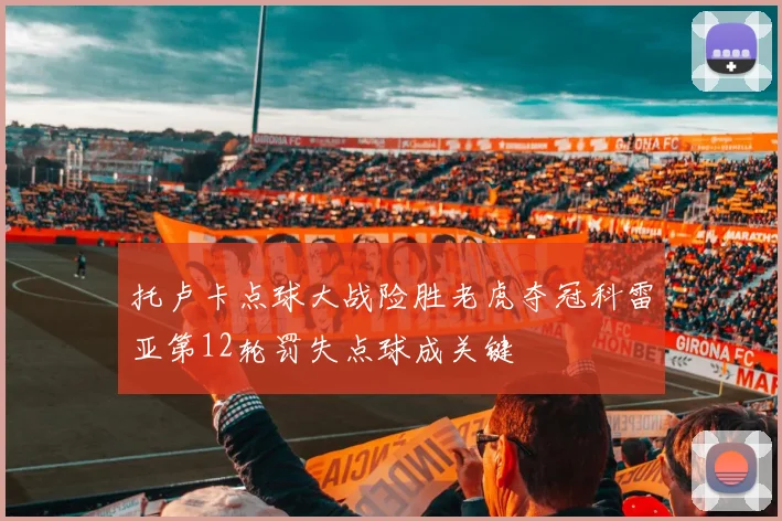 托卢卡点球大战险胜老虎夺冠科雷亚第12轮罚失点球成关键