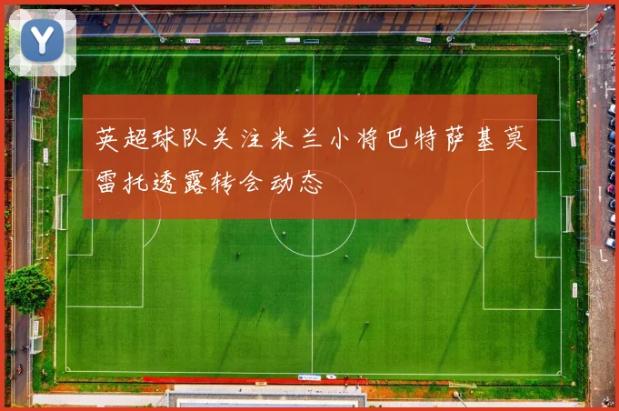 英超球队关注米兰小将巴特萨基莫雷托透露转会动态