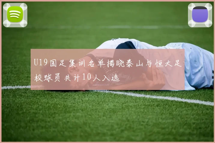 U19国足集训名单揭晓泰山与恒大足校球员共计10人入选
