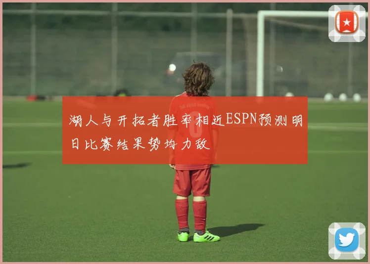 湖人与开拓者胜率相近ESPN预测明日比赛结果势均力敌