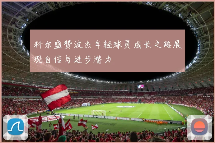 科尔盛赞波杰年轻球员成长之路展现自信与进步潜力