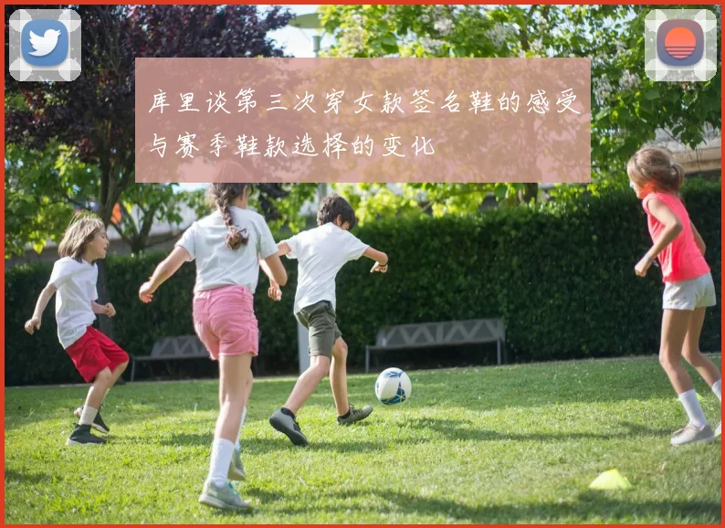 库里谈第三次穿女款签名鞋的感受与赛季鞋款选择的变化