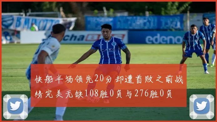 快船半场领先20分却遭首败之前战绩完美无缺108胜0负与276胜0负