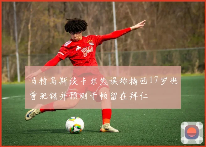 马特乌斯谈卡尔失误称梅西17岁也曾犯错并预测于帕留在拜仁