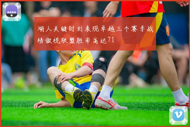 湖人关键时刻表现卓越三个赛季战绩傲视联盟胜率高达71