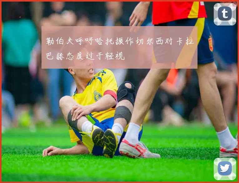 勒伯夫呼吁哈托振作切尔西对卡拉巴赫态度过于轻视