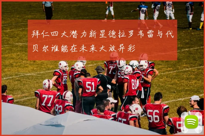 拜仁四大潜力新星德拉罗韦雷与代贝尔谁能在未来大放异彩
