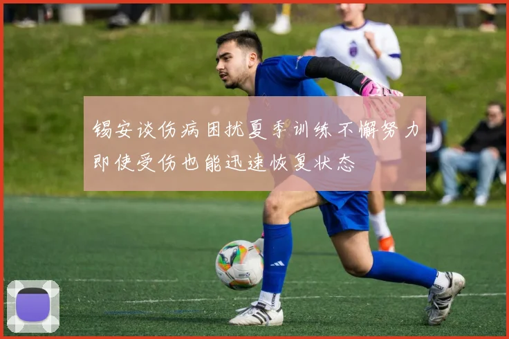锡安谈伤病困扰夏季训练不懈努力即使受伤也能迅速恢复状态