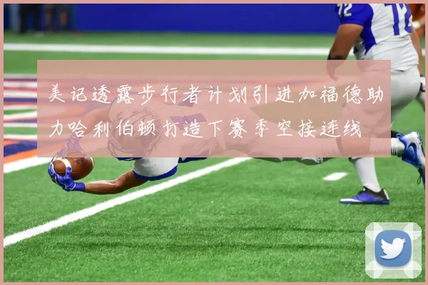 美记透露步行者计划引进加福德助力哈利伯顿打造下赛季空接连线