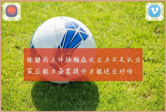 徐静雨点评杨瀚森攻击力不足认为策应能力亟需提升才能送出妙传