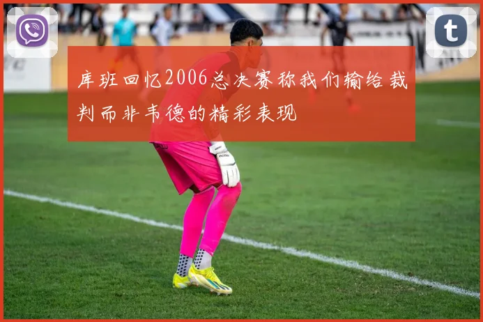 库班回忆2006总决赛称我们输给裁判而非韦德的精彩表现
