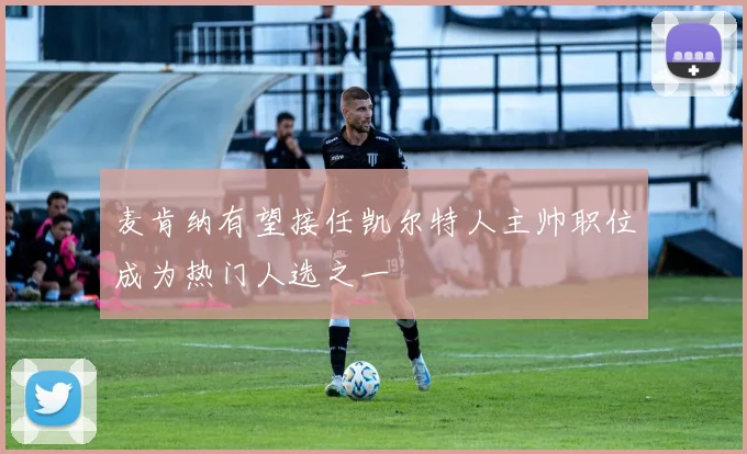 麦肯纳有望接任凯尔特人主帅职位成为热门人选之一